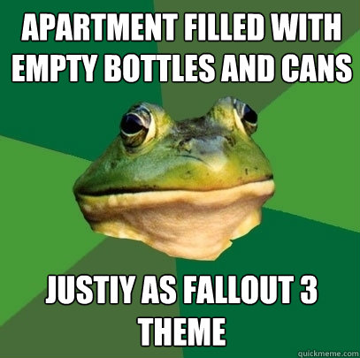 apartment filled with empty bottles and cans Justiy as fallout 3 theme  Foul Bachelor Frog