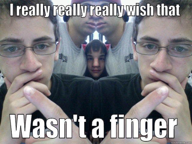 I REALLY REALLY REALLY WISH THAT WASN'T A FINGER Misc
