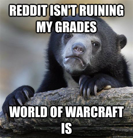 Reddit isn't ruining my grades world of warcraft is  Confession Bear