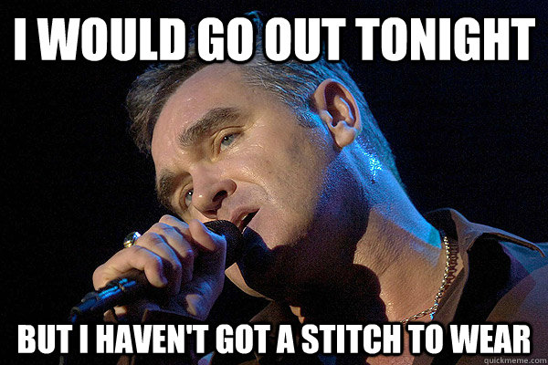 I would go out tonight But I haven't got a stitch to wear - Morrisey