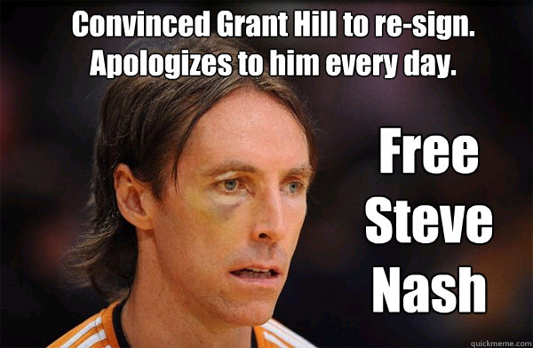 Convinced Grant Hill to re-sign. Apologizes to him every day. Free Steve Nash - Convinced Grant Hill to re-sign. Apologizes to him every day. Free Steve Nash  Free Steve Nash