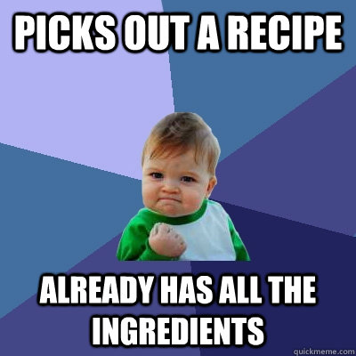 Picks out a recipe Already has all the ingredients  - Picks out a recipe Already has all the ingredients   Success Kid