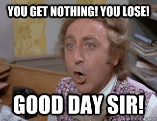 you get nothing! you lose! good day sir! - you get nothing! you lose! good day sir!  You Lose Wonka