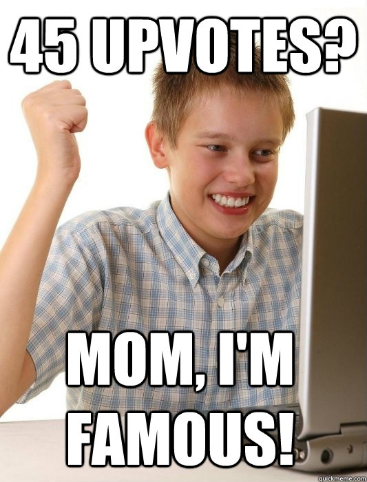 45 upvotes? Mom, I'm famous!  First Day on the Internet Kid