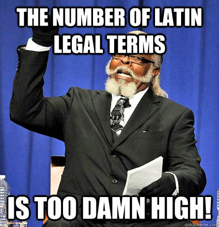 The number of latin legal terms is too damn high! - The number of latin legal terms is too damn high!  Jimmy Mc Millian