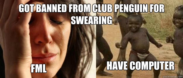Got Banned from club penguin for swearing fml Have Computer  First World Problems  Third World Success