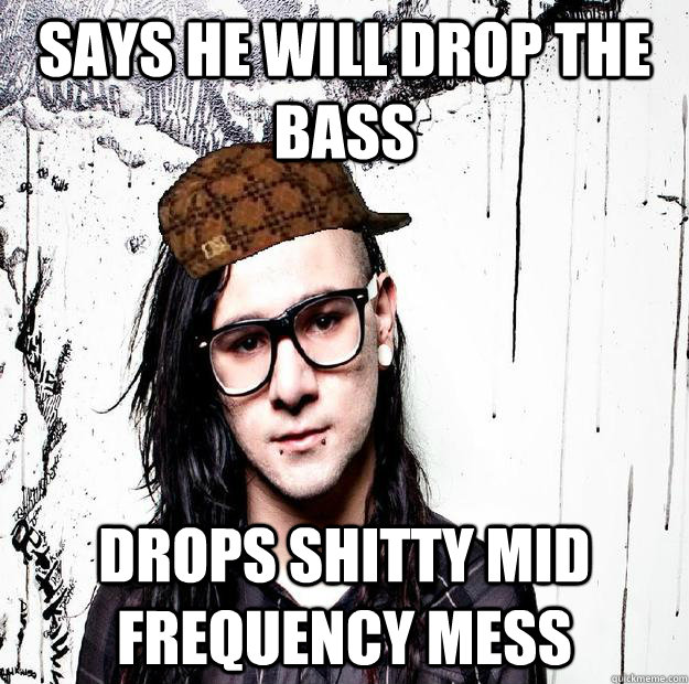 Says he will drop the bass drops shitty mid frequency mess - Says he will drop the bass drops shitty mid frequency mess  Scumbag Skrillex