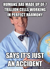 HUMANS ARE MADE UP OF 7 TRILLION CELLS WORKING IN PERFECT HARMONY SAYS IT'S JUST AN ACCIDENT  Scumbag scientist