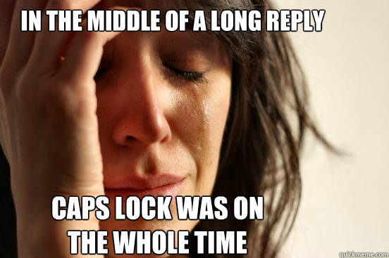 in the middle of a long reply
 caps lock was on the whole time Caption 3 goes here  First World Problems