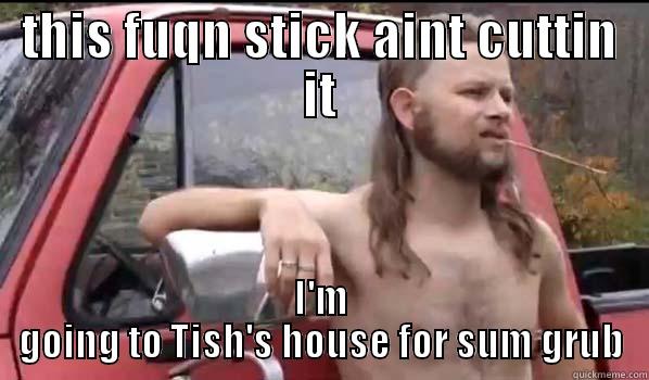 tissha b - THIS FUQN STICK AINT CUTTIN IT I'M GOING TO TISH'S HOUSE FOR SUM GRUB Almost Politically Correct Redneck