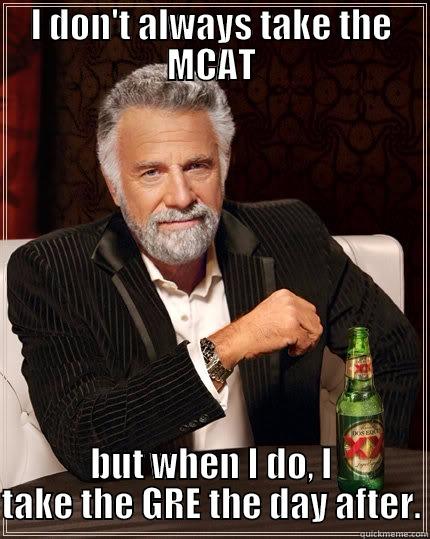 I DON'T ALWAYS TAKE THE MCAT BUT WHEN I DO, I TAKE THE GRE THE DAY AFTER. The Most Interesting Man In The World