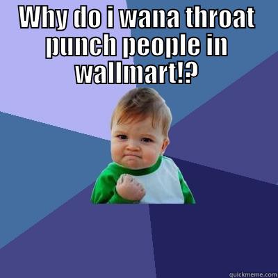 WHY DO I WANA THROAT PUNCH PEOPLE IN WALLMART!?  Success Kid