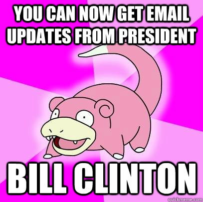 you can now get email updates from president Bill clinton  Slowpoke