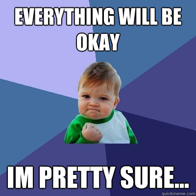 everything will be okay im pretty sure... - everything will be okay im pretty sure...  Success Kid