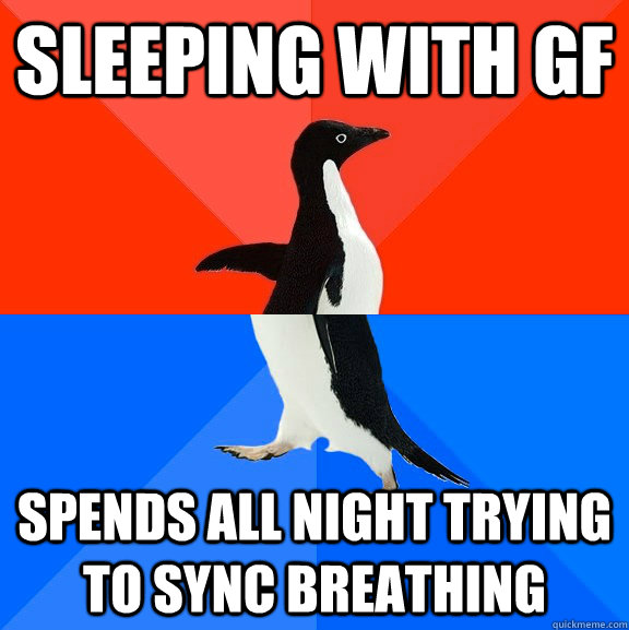 Sleeping with gf Spends all night trying to sync breathing  Socially Awesome Awkward Penguin