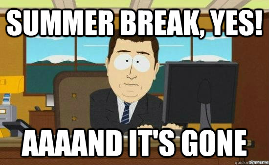 Summer break, yes! AAAAND it's GONE  aaaand its gone