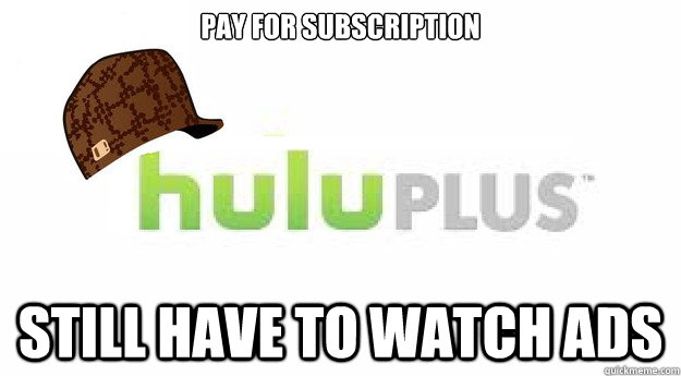 pay for subscription  Still have to watch ads - pay for subscription  Still have to watch ads  Scumbag Hulu Plus
