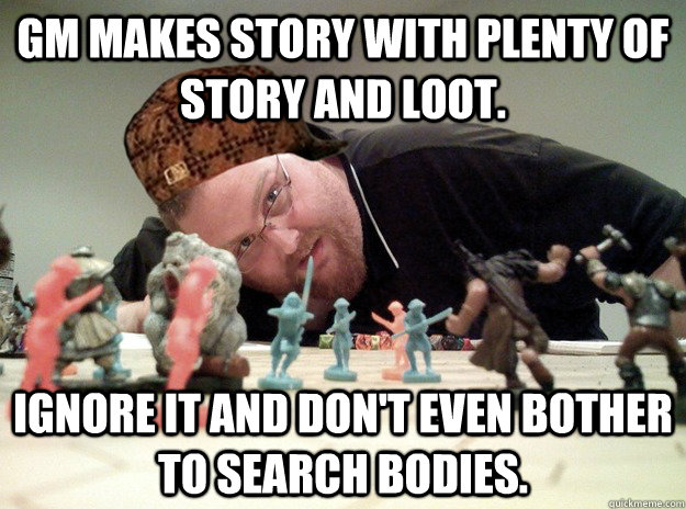 GM makes story with plenty of story and loot. Ignore it and don't even bother to search bodies.   Scumbag Dungeons and Dragons Player