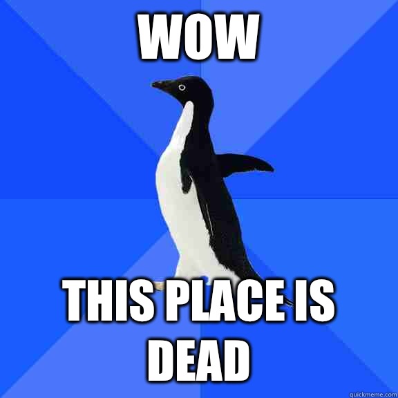 Wow This place is dead  Socially Awkward Penguin