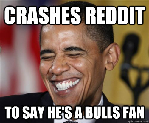 Crashes Reddit to say he's a bulls fan - Crashes Reddit to say he's a bulls fan  Scumbag Obama