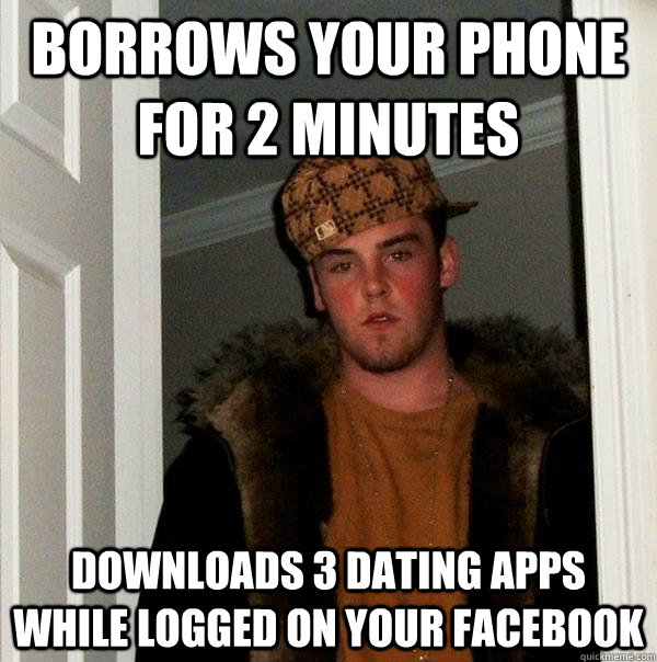 borrows your phone for 2 minutes downloads 3 dating apps while logged on your facebook  Scumbag Steve