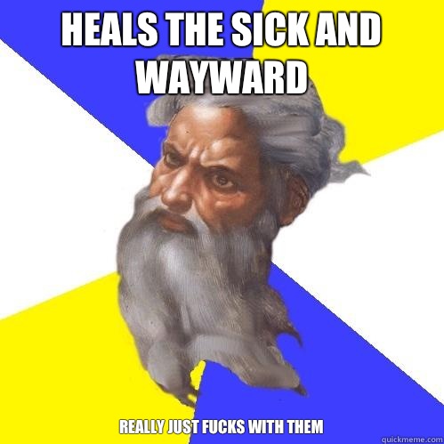 Heals the sick and wayward  Really just fucks with them  Advice God