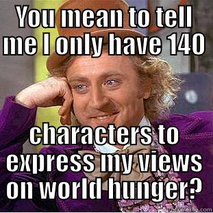 YOU MEAN TO TELL ME I ONLY HAVE 140   CHARACTERS TO EXPRESS MY VIEWS ON WORLD HUNGER? Condescending Wonka