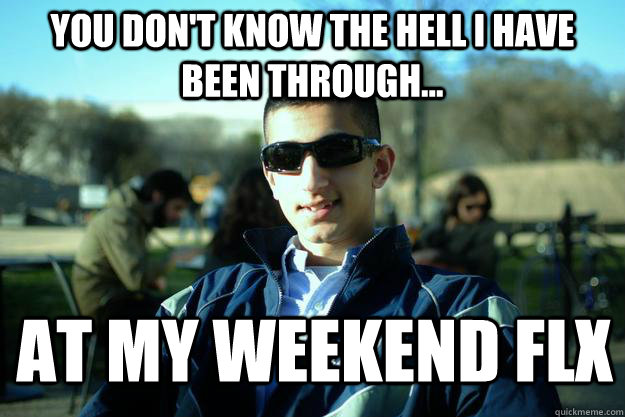 You don't know the hell I have been through... At my weekend FLX  Douchey AFROTC cadet