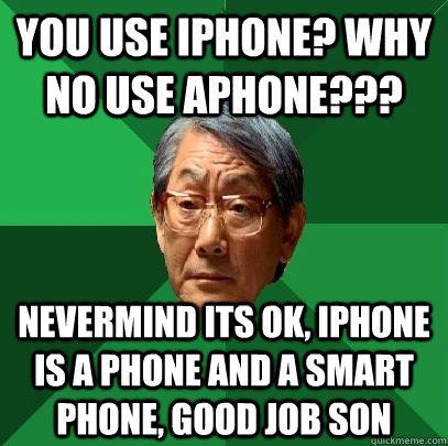 you use iphone? why no use aphone??? nevermind its ok, iphone is a phone and a smart phone, good job son - you use iphone? why no use aphone??? nevermind its ok, iphone is a phone and a smart phone, good job son  High Expectations Asian Father