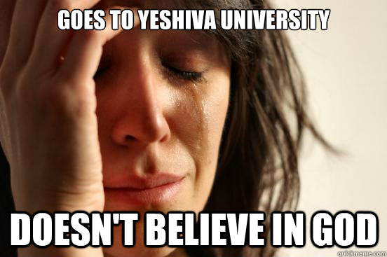 Goes to Yeshiva University doesn't believe in god - Goes to Yeshiva University doesn't believe in god  First World Problems