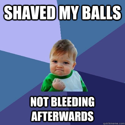 shaved my balls not bleeding afterwards  Success Kid