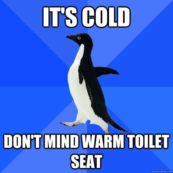 It's cold Don't mind warm toilet seat - It's cold Don't mind warm toilet seat  Socially Awkward Penguin