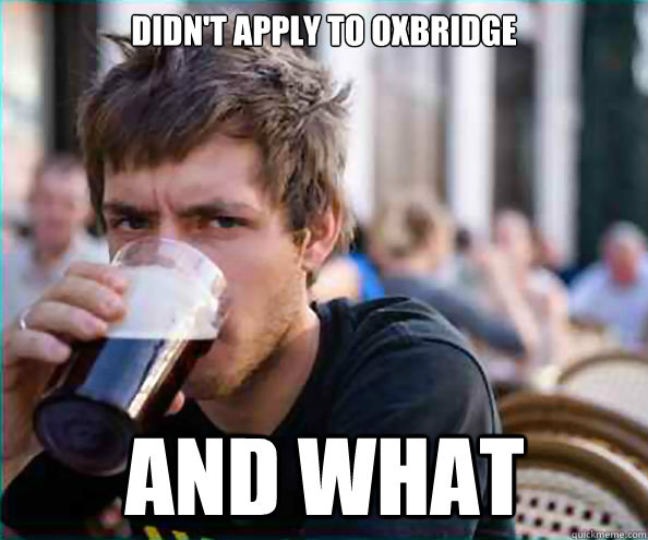 Didn't apply to oxbridge And what  Lazy College Senior