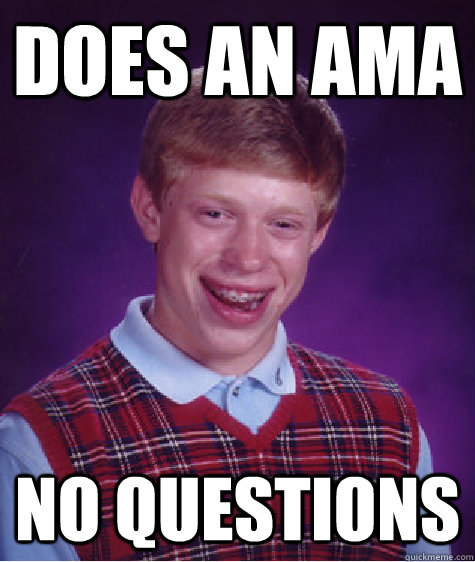 Does an ama  no questions  Bad Luck Brian