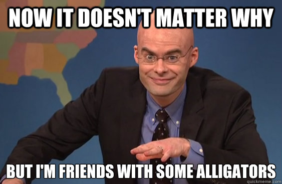 Now it doesn't matter why but I'm friends with some alligators - Now it doesn't matter why but I'm friends with some alligators  James Carville