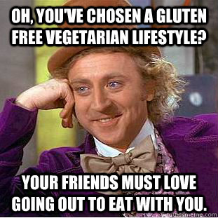 Oh, you've chosen a gluten free vegetarian lifestyle? your friends must love going out to eat with you. - Oh, you've chosen a gluten free vegetarian lifestyle? your friends must love going out to eat with you.  Condescending Wonka