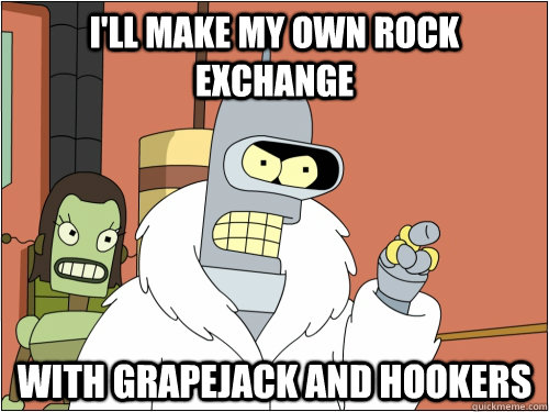 I'll make my own rock exchange with grapejack and hookers  Blackjack Bender