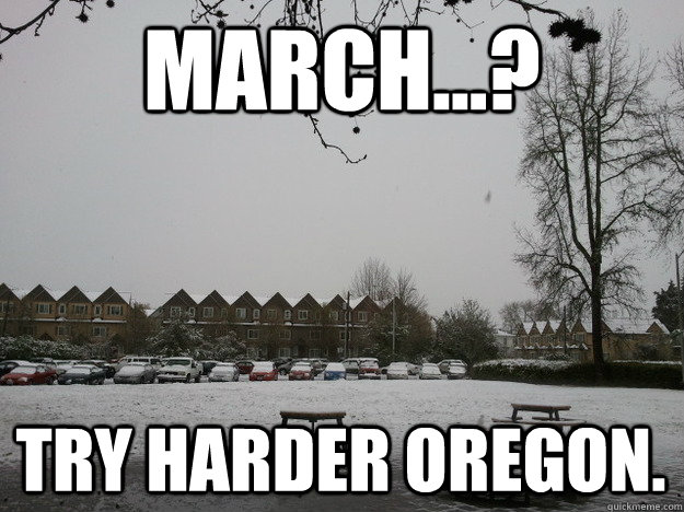 March...? try harder oregon.  