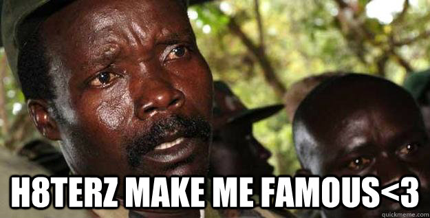  H8TERZ MAKE ME FAMOUS<3 -  H8TERZ MAKE ME FAMOUS<3  Kony Raped yo children