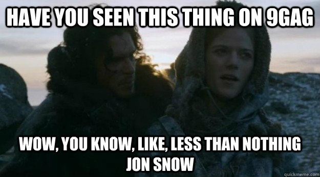 have you seen this thing on 9gag wow, you know, like, less than nothing jon snow - have you seen this thing on 9gag wow, you know, like, less than nothing jon snow  jon and ygritte
