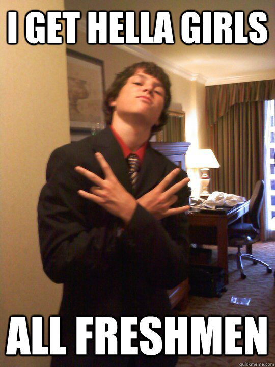 I get hella girls  all freshmen   