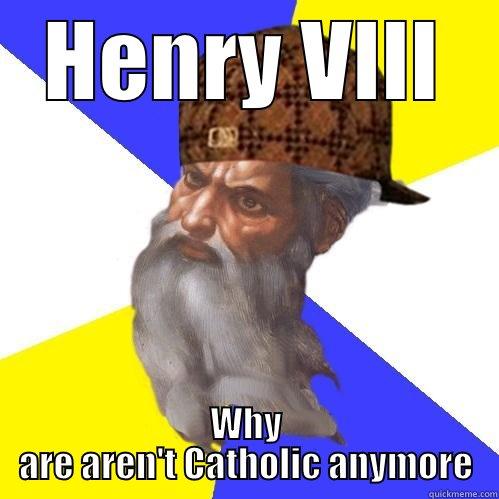 HENRY VIII WHY ARE AREN'T CATHOLIC ANYMORE Scumbag Advice God