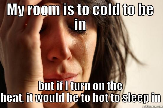 MY ROOM IS TO COLD TO BE IN BUT IF I TURN ON THE HEAT, IT WOULD BE TO HOT TO SLEEP IN First World Problems