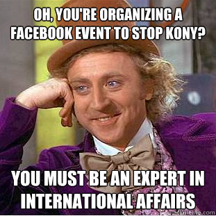 Oh, you're organizing a Facebook event to stop kony? You must be an expert in international affairs  Condescending Wonka
