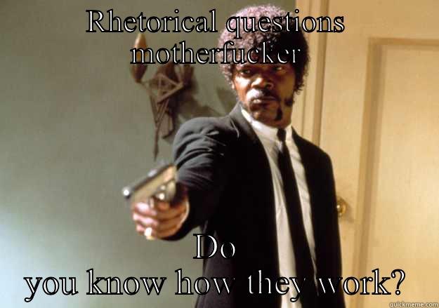 RHETORICAL QUESTIONS MOTHERFUCKER DO YOU KNOW HOW THEY WORK? Samuel L Jackson