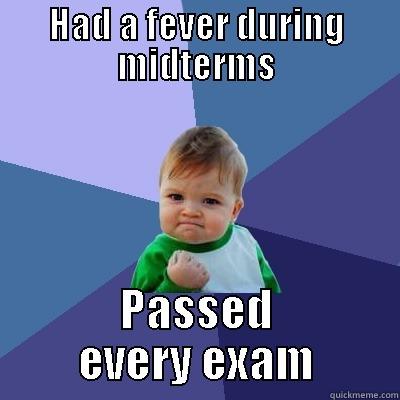HAD A FEVER DURING MIDTERMS PASSED EVERY EXAM Success Kid