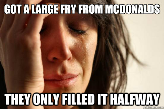 got a large fry from mcdonalds they only filled it halfway  First World Problems