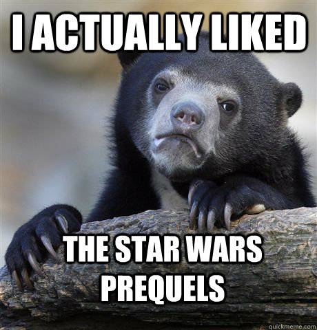 I actually liked The star wars prequels - I actually liked The star wars prequels  Confession Bear