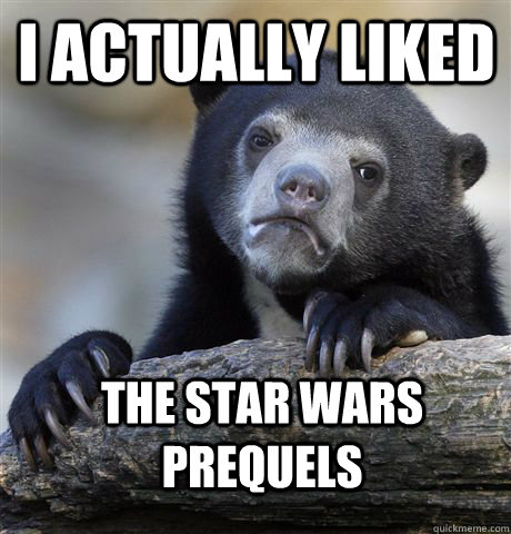 I actually liked The star wars prequels  Confession Bear
