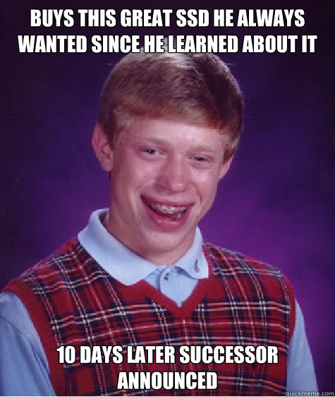 Buys this great SSD he always wanted Since he learned about it 10 days later successor announced  Bad Luck Brian